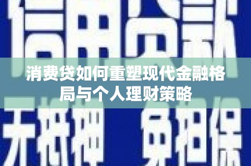 渝北消费贷如何重塑现代金融格局与个人理财策略