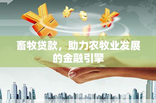 渝北畜牧贷款，助力农牧业发展的金融引擎
