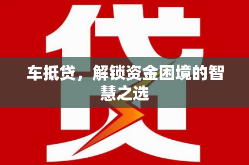 渝北车抵贷，解锁资金困境的智慧之选
