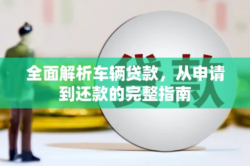 渝北全面解析车辆贷款，从申请到还款的完整指南