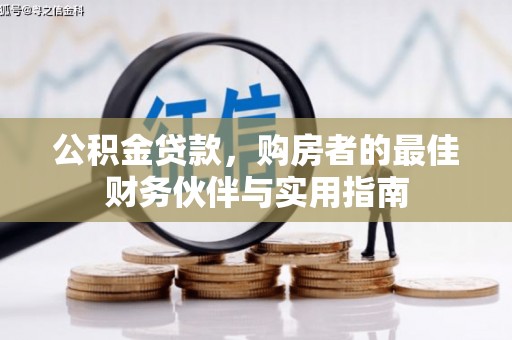 渝北公积金贷款，购房者的最佳财务伙伴与实用指南
