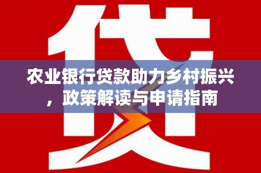 渝北农业银行贷款助力乡村振兴，政策解读与申请指南