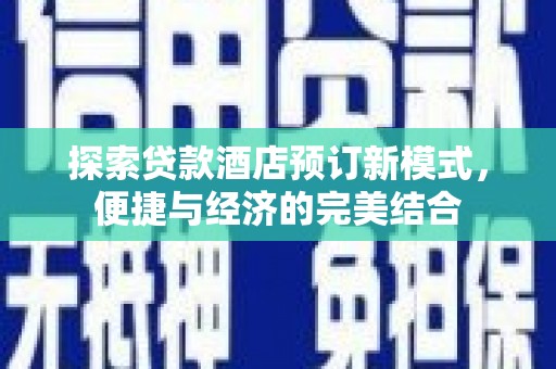 渝北探索贷款酒店预订新模式，便捷与经济的完美结合