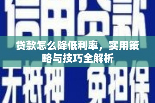 渝北贷款怎么降低利率，实用策略与技巧全解析