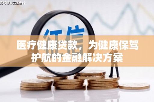 渝北医疗健康贷款，为健康保驾护航的金融解决方案