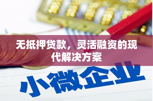 渝北无抵押贷款，灵活融资的现代解决方案