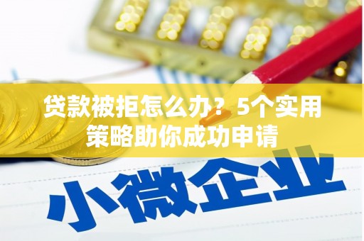 渝北贷款被拒怎么办？5个实用策略助你成功申请