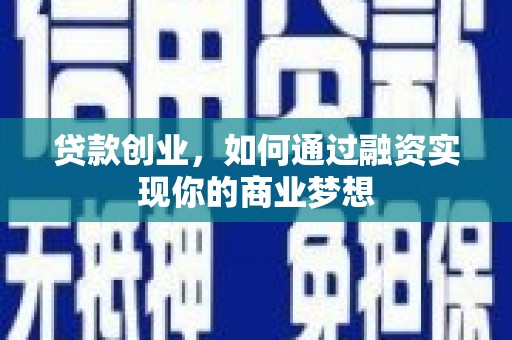 渝北贷款创业，如何通过融资实现你的商业梦想