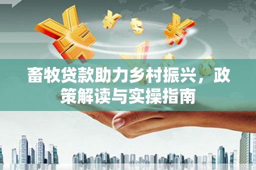 渝北畜牧贷款助力乡村振兴，政策解读与实操指南