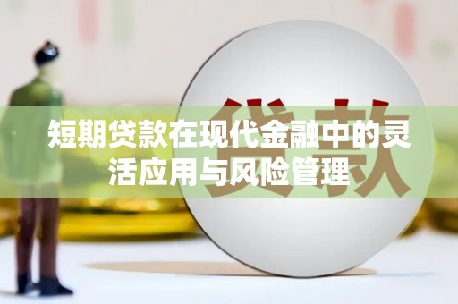 渝北短期贷款在现代金融中的灵活应用与风险管理