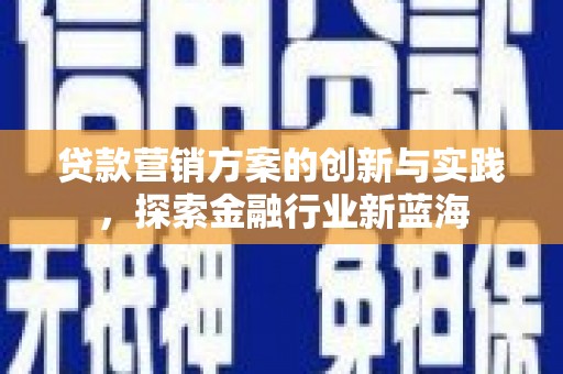 渝北贷款营销方案的创新与实践，探索金融行业新蓝海