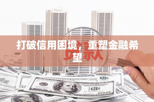 渝北打破信用困境，重塑金融希望