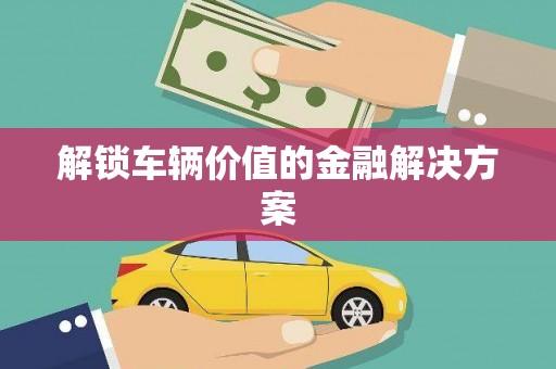 渝北解锁车辆价值的金融解决方案