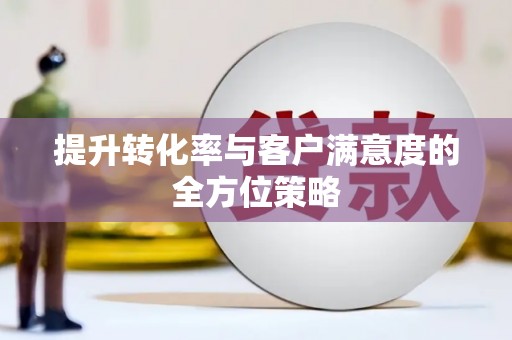 渝北提升转化率与客户满意度的全方位策略