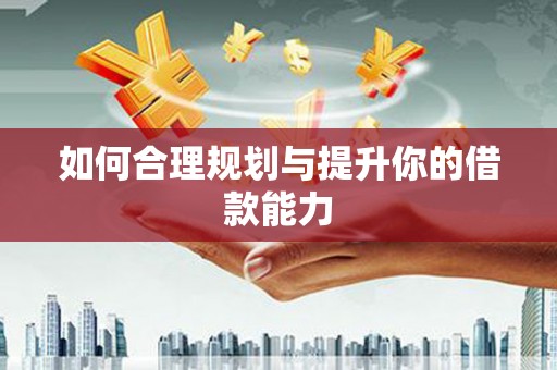 渝北如何合理规划与提升你的借款能力
