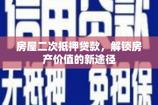 渝北房屋二次抵押贷款，解锁房产价值的新途径