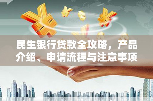 渝北民生银行贷款全攻略，产品介绍、申请流程与注意事项